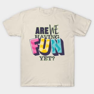 Are We Having Fun Yet? T-Shirt